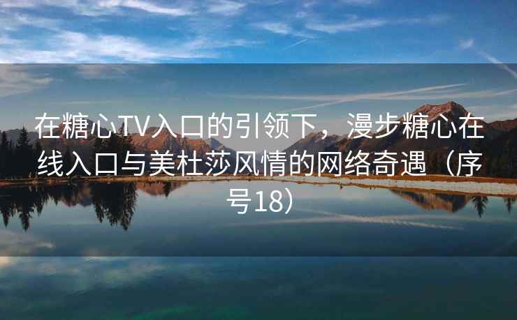 在糖心TV入口的引领下，漫步糖心在线入口与美杜莎风情的网络奇遇（序号18）