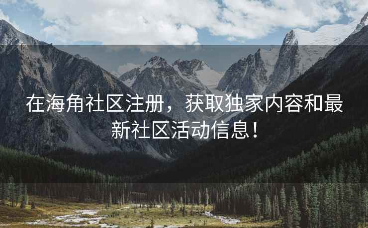 在海角社区注册，获取独家内容和最新社区活动信息！
