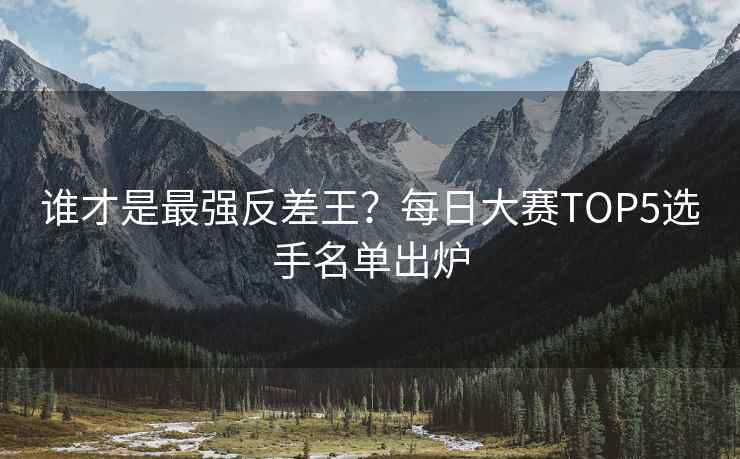 谁才是最强反差王？每日大赛TOP5选手名单出炉