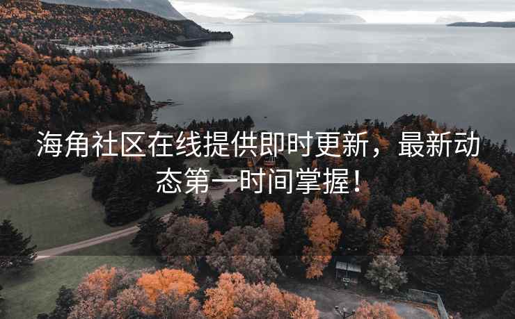 海角社区在线提供即时更新，最新动态第一时间掌握！